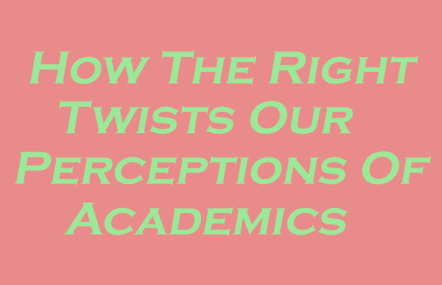 Green text on pink background, reading, "How the right twists our perceptions of academics"