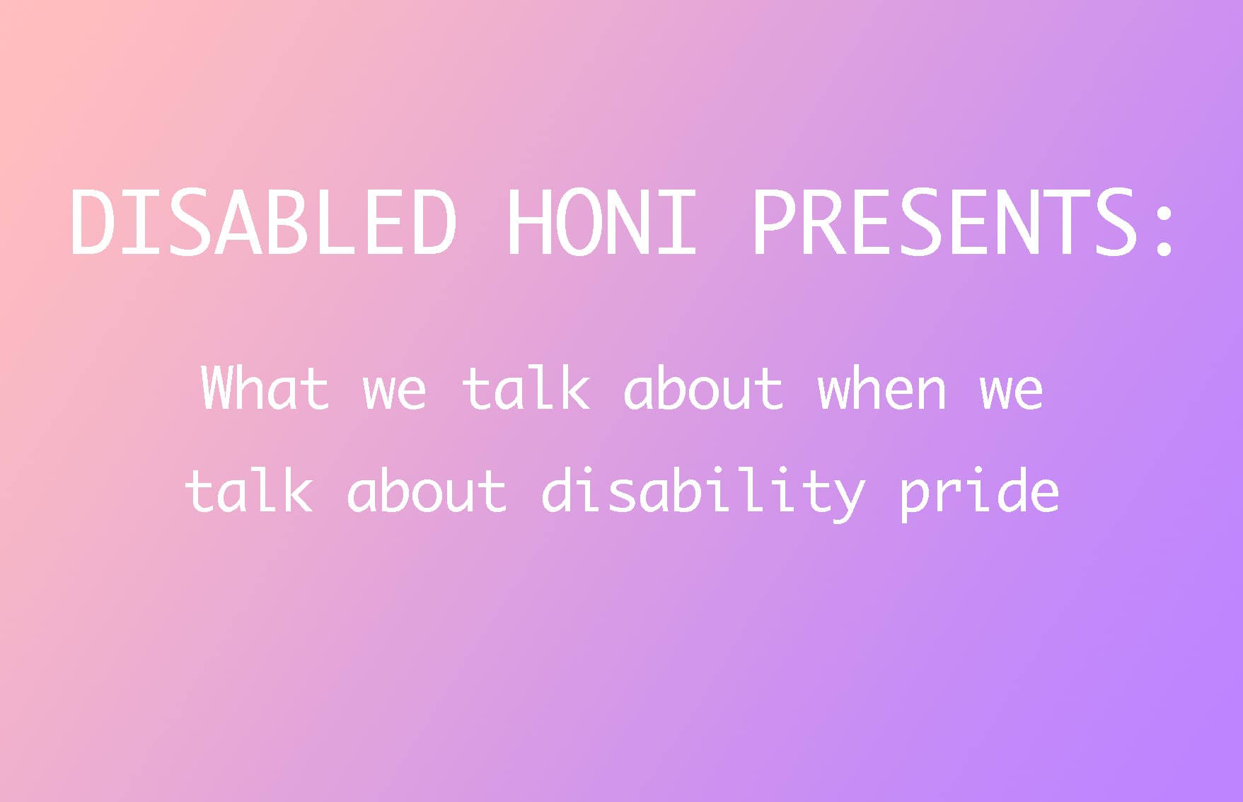 Text reads: Disabled Honi Presents: What we talk about when we talk about disability pride" on a pink and purple background.